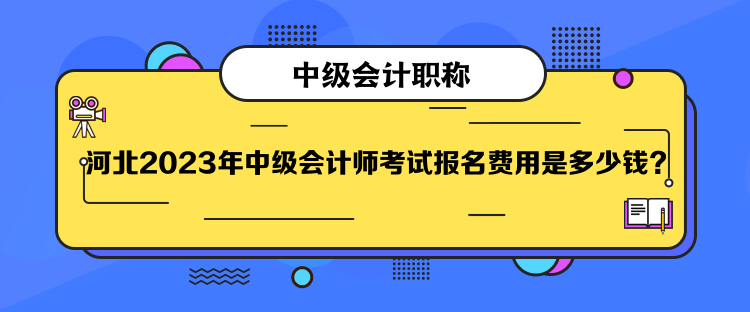  河北2023年中級(jí)會(huì)計(jì)師考試報(bào)名費(fèi)用是多少錢？