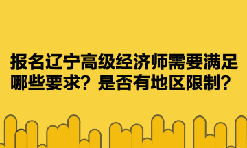 報(bào)名遼寧高級(jí)經(jīng)濟(jì)師需要滿足哪些要求？是否有地區(qū)限制？