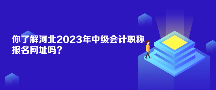 你了解河北2023年中級(jí)會(huì)計(jì)職稱報(bào)名網(wǎng)址嗎？