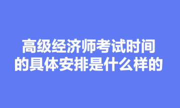 高級(jí)經(jīng)濟(jì)師考試時(shí)間的具體安排是什么樣的？