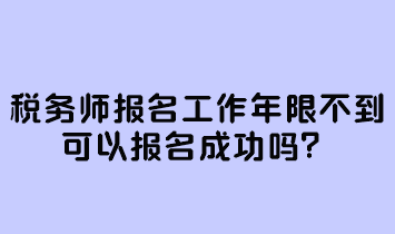 稅務(wù)師報(bào)名工作年限不到可以報(bào)名成功嗎？