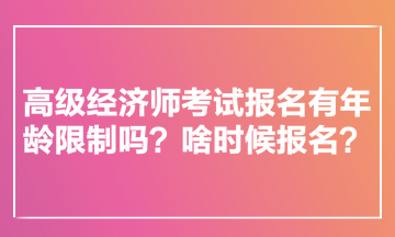 高級經(jīng)濟(jì)師考試報名有年齡限制嗎？啥時候報名？