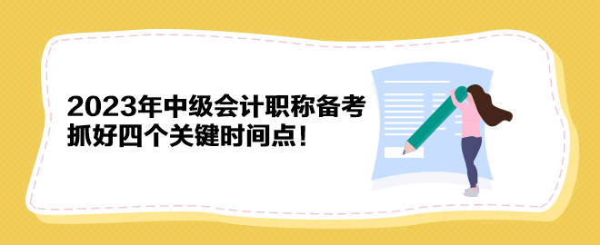 2023年中級會計職稱備考 抓好四個關(guān)鍵時間點！