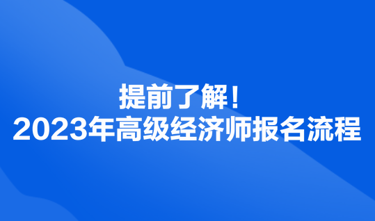 提前了解！2023年高級經(jīng)濟師報名流程