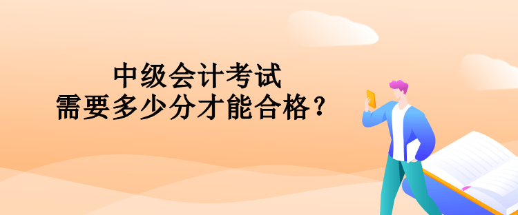 中級會計(jì)考試需要多少分才能合格？