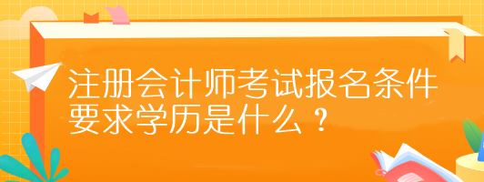 注冊會計師考試報名條件要求學(xué)歷是什么？