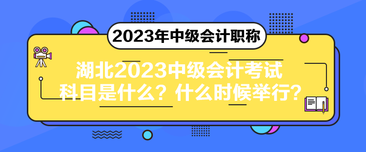 湖北2023中級(jí)會(huì)計(jì)考試科目是什么？什么時(shí)候舉行？