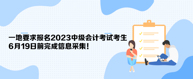 一地要求報(bào)名2023中級(jí)會(huì)計(jì)考試考生6月19日前完成信息采集！