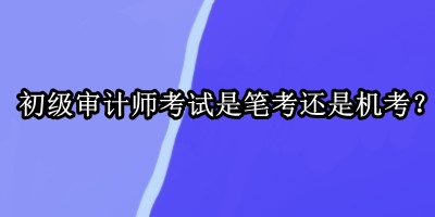 初級審計師考試是筆考還是機考？