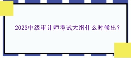 2023中級審計師考試大綱什么時候出？