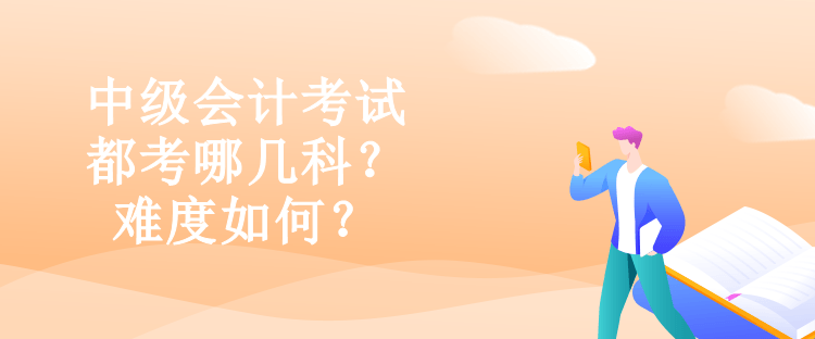 中級會計(jì)考試都考哪幾科？難度如何？