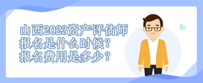 山西2023資產(chǎn)評估師報(bào)名是什么時(shí)候？報(bào)名費(fèi)用是多少？