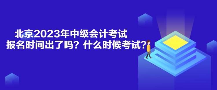 北京2023年中級會計考試報名時間出了嗎？什么時候考試？