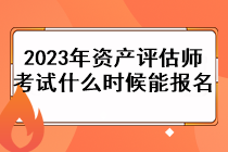 2023年資產(chǎn)評估師考試什么時候能報名？