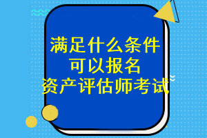 滿足什么條件可以報名資產評估師考試？