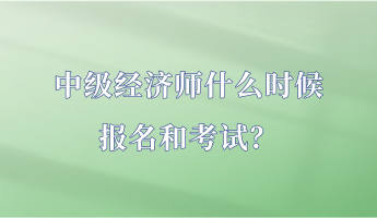 中級經濟師什么時候報名和考試？