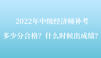 2022年中級經(jīng)濟(jì)師補(bǔ)考多少分合格？什么時(shí)候出成績？