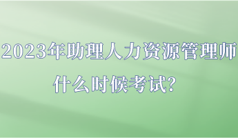 2023年助理人力資源管理師什么時候考試？