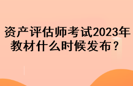 資產(chǎn)評估師考試2023年教材什么時候發(fā)布？