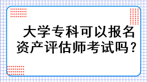 大學(xué)專科可以報名資產(chǎn)評估師考試嗎？