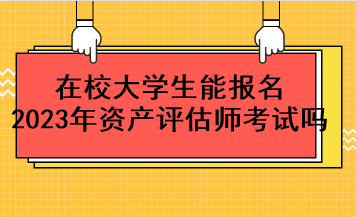 在校大學(xué)生能報(bào)名2023年資產(chǎn)評估師考試嗎？