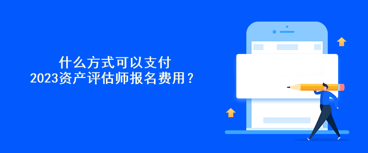 什么方式可以支付2023資產(chǎn)評估師報名費用？