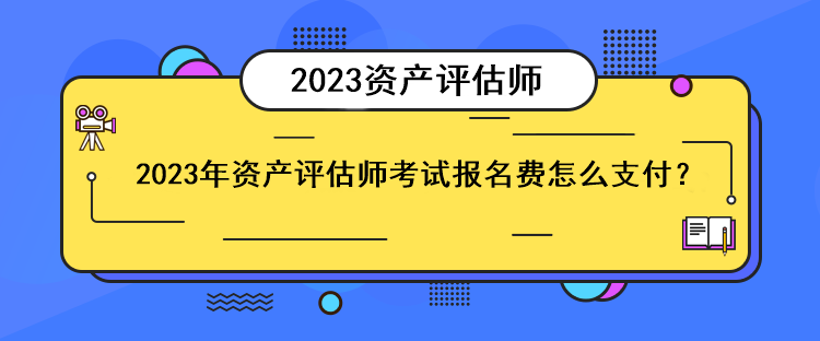 2023年資產(chǎn)評(píng)估師考試報(bào)名費(fèi)怎么支付？