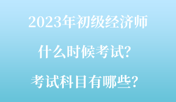 2023年初級經(jīng)濟師什么時候考試？考試科目有哪些？