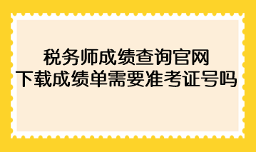 2022年稅務(wù)師成績(jī)查詢官網(wǎng)下載成績(jī)單需要準(zhǔn)考證號(hào)碼？