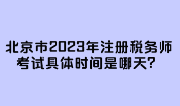 北京市2023年注冊稅務(wù)師考試具體時(shí)間是哪天？