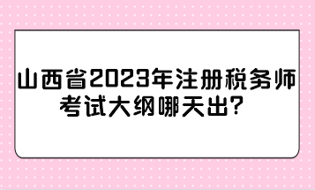 山西省2023年注冊稅務(wù)師考試大綱哪天出？