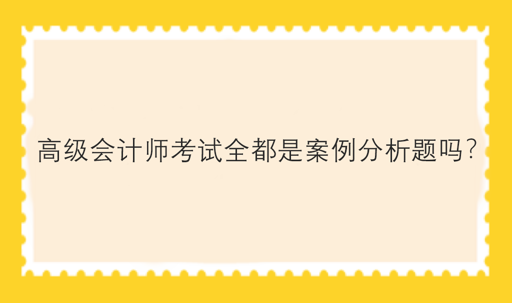 高級會計師考試全都是案例分析題嗎？