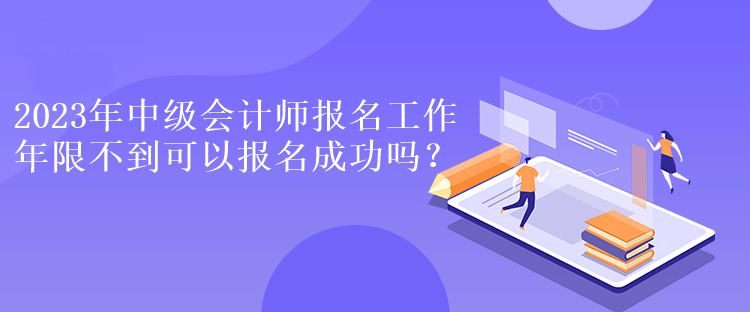 2023年中級(jí)會(huì)計(jì)師報(bào)名工作年限不到可以報(bào)名成功嗎？