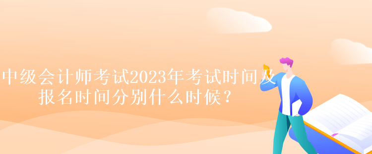 中級(jí)會(huì)計(jì)師考試2023年考試時(shí)間及報(bào)名時(shí)間分別什么時(shí)候？