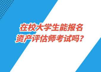 在校大學(xué)生能報名資產(chǎn)評估師考試嗎？