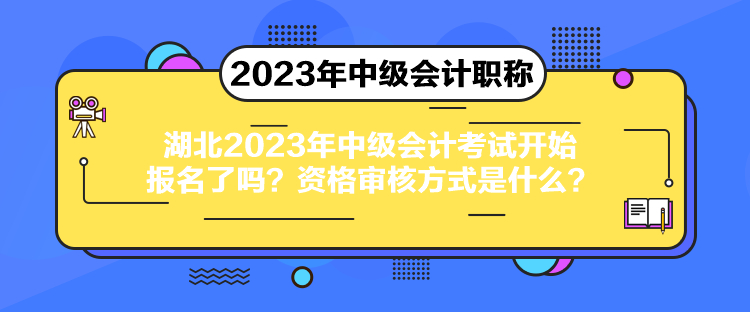 湖北2023年中級會計(jì)考試開始報(bào)名了嗎？資格審核方式是什么？