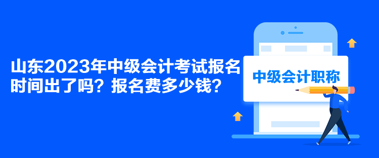 山東2023年中級會計考試報名時間出了嗎？報名費多少錢？