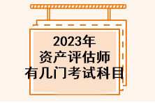 2023年資產(chǎn)評估師有幾門考試科目？