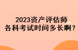 2023資產(chǎn)評(píng)估師各科考試時(shí)間多長(zhǎng)?。? suffix=