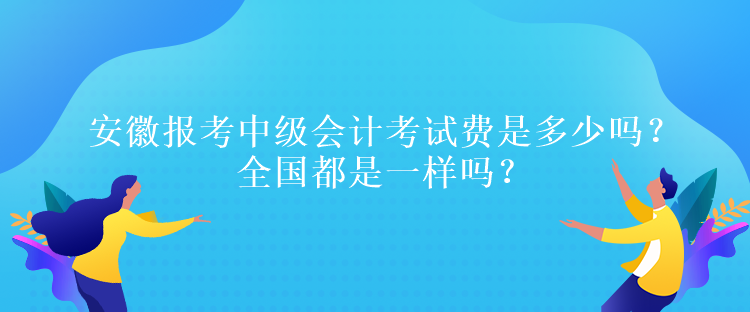 安徽?qǐng)?bào)考中級(jí)會(huì)計(jì)考試費(fèi)是多少嗎？全國(guó)都是一樣嗎？