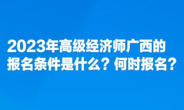 2023年高級經濟師廣西的報名條件是什么？何時報名？