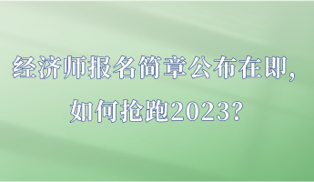 經(jīng)濟師報名簡章公布在即，如何搶跑2023？