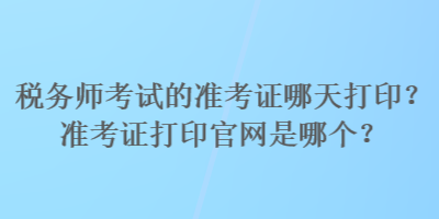 稅務(wù)師考試的準(zhǔn)考證哪天打??？準(zhǔn)考證打印官網(wǎng)是哪個？