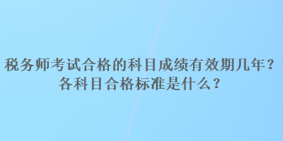 稅務(wù)師考試合格的科目成績有效期幾年？各科目合格標(biāo)準(zhǔn)是什么？