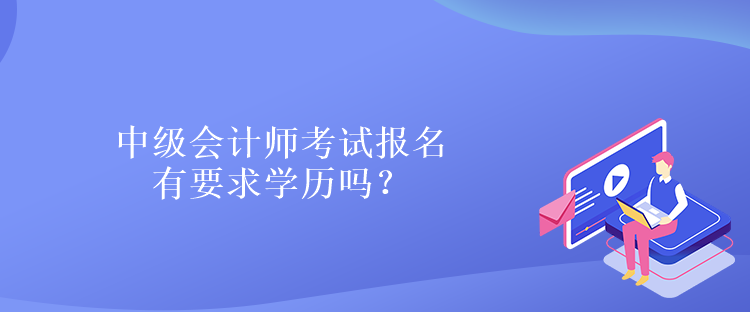 中級會計師考試報名有要求學(xué)歷嗎？