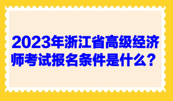 2023年浙江省高級經(jīng)濟師考試報名條件是什么？