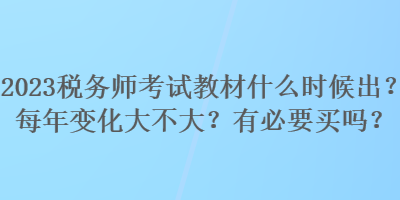 2023稅務(wù)師考試教材什么時候出？每年變化大不大？有必要買嗎？