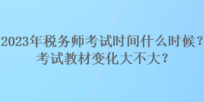 2023年稅務(wù)師考試時(shí)間什么時(shí)候？考試教材變化大不大？