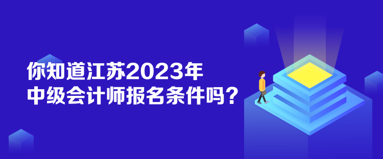 你知道江蘇2023年中級會計師報名條件嗎？