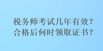 稅務(wù)師考試幾年有效？合格后何時(shí)領(lǐng)取證書(shū)？